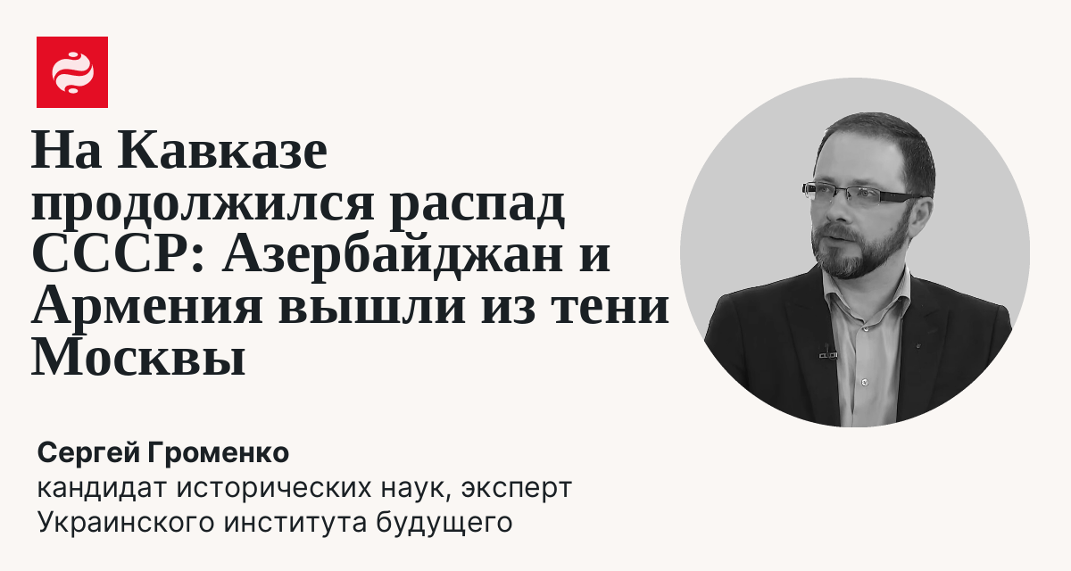 Азербайджан и Армения выходят из-под контроля Москвы: Сергей Громенко | Новости Украины
